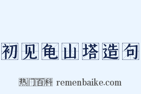 初见龟山塔造句是什么意思的图片